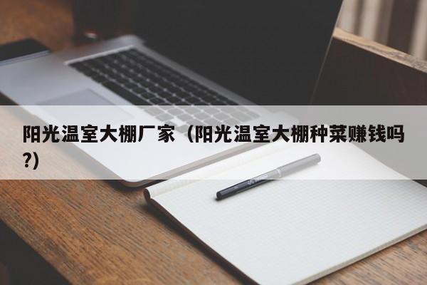 阳光温室大棚厂家（阳光温室大棚种菜赚钱吗?）