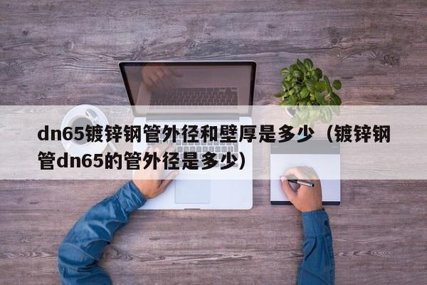 dn65镀锌钢管外径和壁厚是多少（镀锌钢管dn65的管外径是多少）