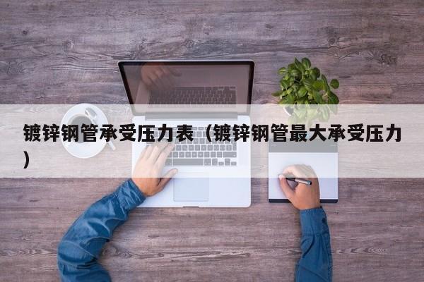 镀锌钢管承受压力表（镀锌钢管最大承受压力）