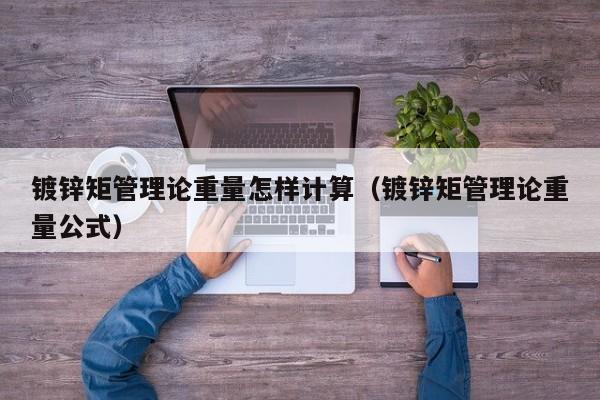 镀锌矩管理论重量怎样计算（镀锌矩管理论重量公式）