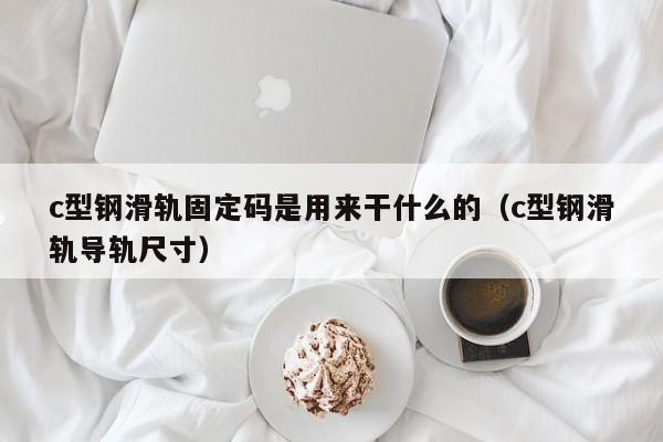 c型钢滑轨固定码是用来干什么的（c型钢滑轨导轨尺寸）