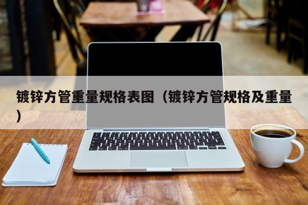 镀锌方管重量规格表图（镀锌方管规格及重量）