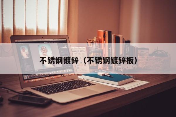 不锈钢镀锌（不锈钢镀锌板）