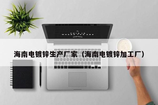 海南电镀锌生产厂家（海南电镀锌加工厂）