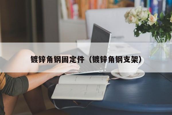 镀锌角钢固定件（镀锌角钢支架）