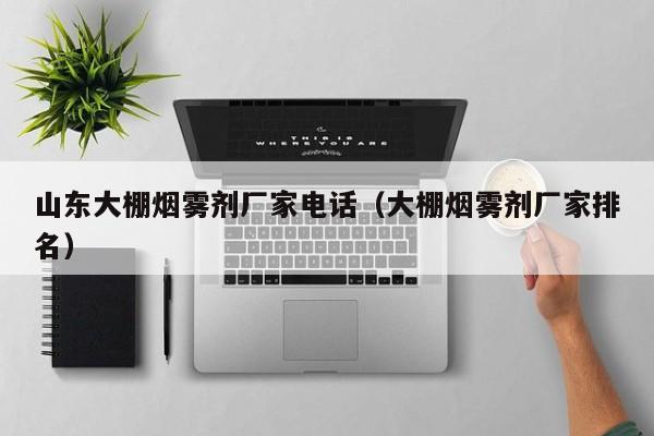 山东大棚烟雾剂厂家电话（大棚烟雾剂厂家排名）