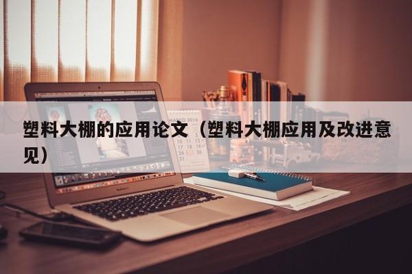 塑料大棚的应用论文（塑料大棚应用及改进意见）