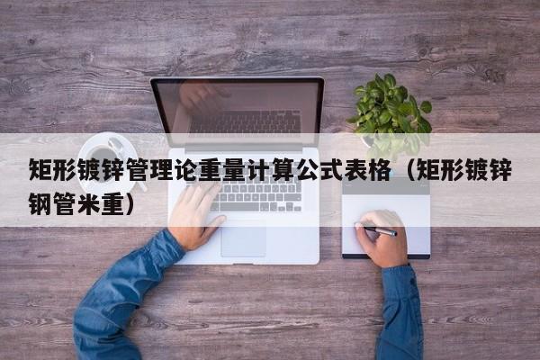矩形镀锌管理论重量计算公式表格（矩形镀锌钢管米重）