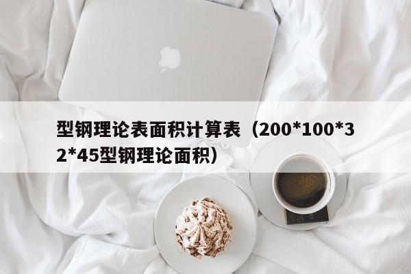 型钢理论表面积计算表（200*100*32*45型钢理论面积）