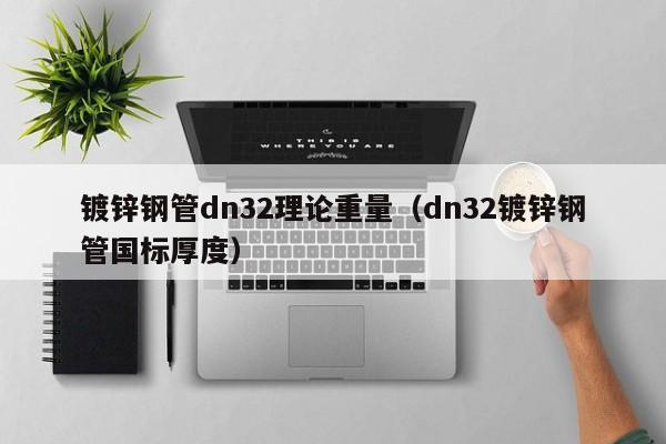 镀锌钢管dn32理论重量（dn32镀锌钢管国标厚度）