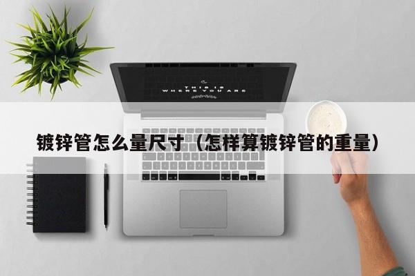 镀锌管怎么量尺寸（怎样算镀锌管的重量）