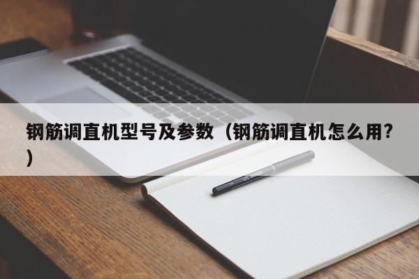 钢筋调直机型号及参数（钢筋调直机怎么用?）