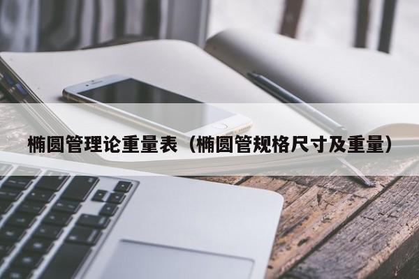 椭圆管理论重量表（椭圆管规格尺寸及重量）