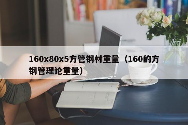 160x80x5方管钢材重量（160的方钢管理论重量）